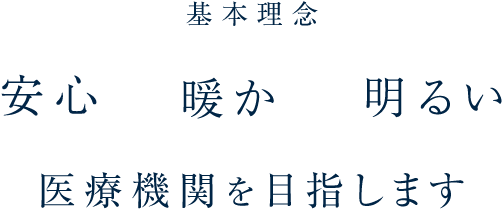 安心、暖か、明るい医療機関を目指します。